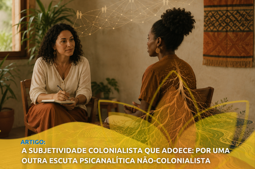A subjetividade colonialista que adoece: Por uma outra escuta Psicanalítica não-colonialista 