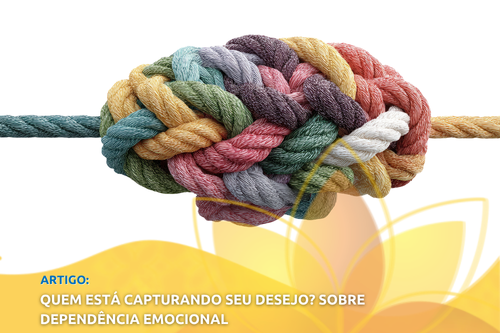 Quem está capturando seu desejo? Sobre dependência emocional 